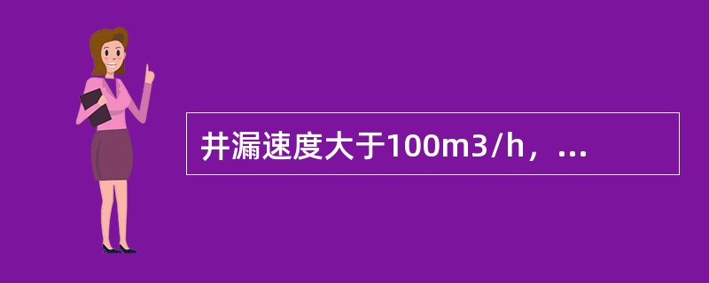 井漏速度大于100m3/h，属于（）漏失。