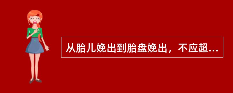 从胎儿娩出到胎盘娩出，不应超过（）.