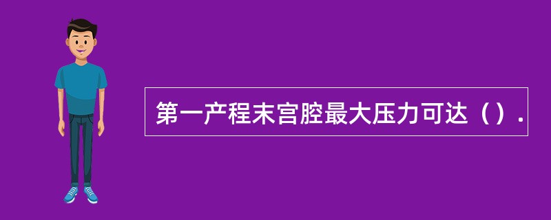 第一产程末宫腔最大压力可达（）.