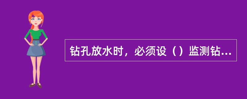 钻孔放水时，必须设（）监测钻孔内出水情况。