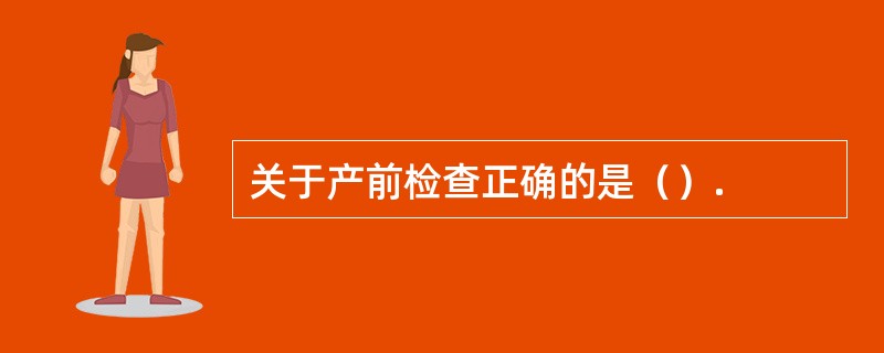 关于产前检查正确的是（）.