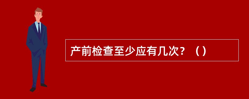 产前检查至少应有几次？（）