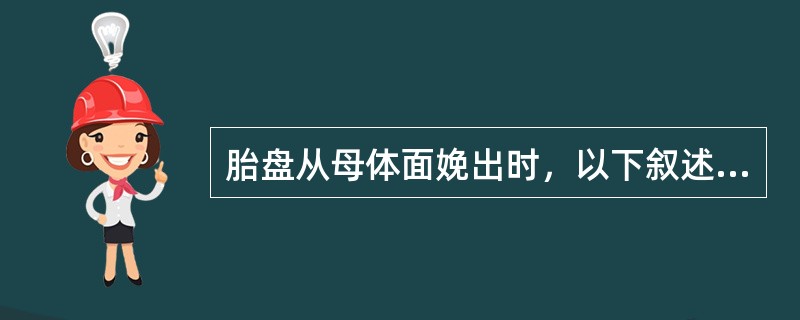胎盘从母体面娩出时，以下叙述错误的是（）.