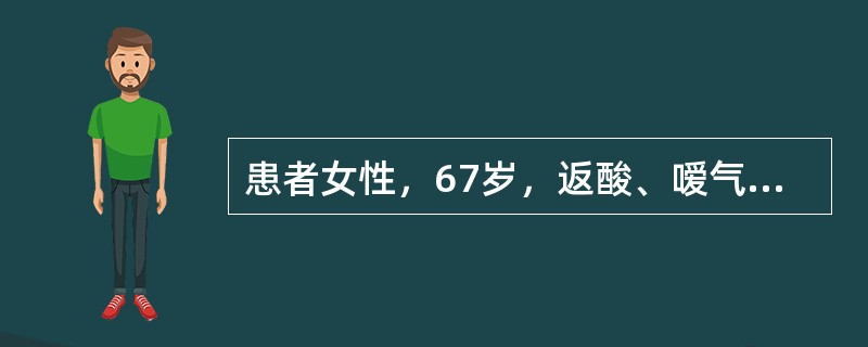 患者女性，67岁，返酸、嗳气伴上腹疼痛1年，胃镜检查示小弯侧近贲门处见一直径3c