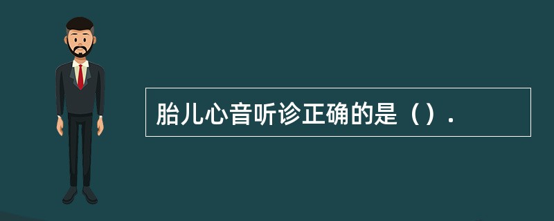 胎儿心音听诊正确的是（）.