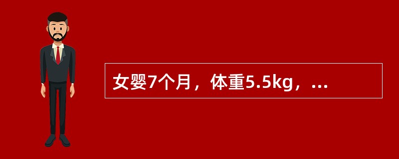 女婴7个月，体重5.5kg，生后母乳喂养，量少，未加辅食，尚未出牙，不会爬。体检