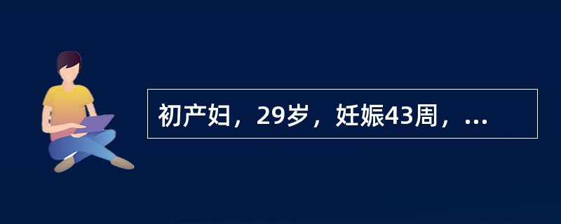 初产妇，29岁，妊娠43周，临产10小时。肛查：宫口开大4cm，ROA，胎心17
