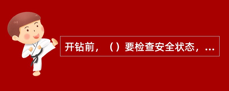 开钻前，（）要检查安全状态，检查管钳、板手等是否卡在钻杆上，确认无危险后，再发出