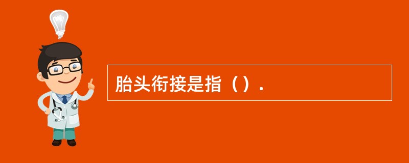 胎头衔接是指（）.