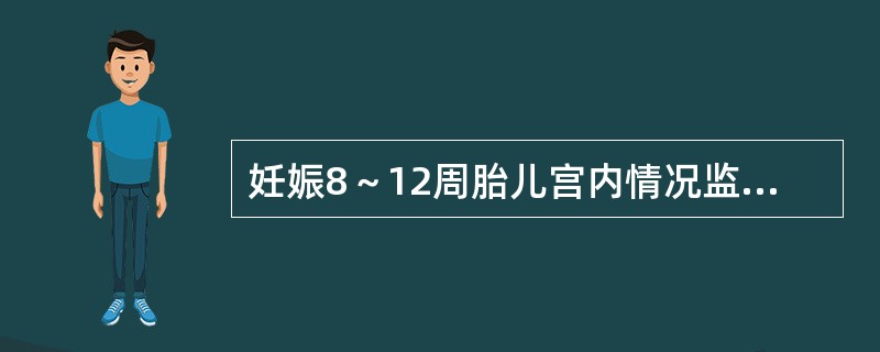 妊娠8～12周胎儿宫内情况监护包括（）.