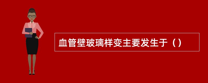 血管壁玻璃样变主要发生于（）