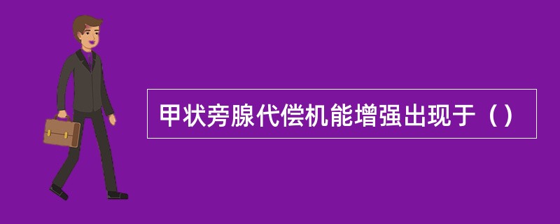 甲状旁腺代偿机能增强出现于（）