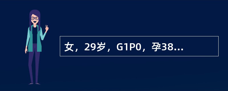 女，29岁，G1P0，孕38周，不规则腹痛2天，血压正常，头先露，胎心音在脐下，