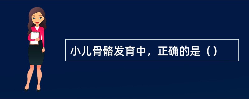 小儿骨骼发育中，正确的是（）