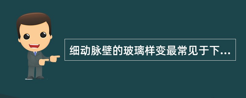 细动脉壁的玻璃样变最常见于下列哪种疾病（）