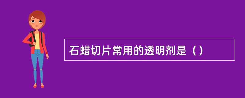 石蜡切片常用的透明剂是（）