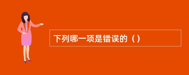 下列哪一项是错误的（）