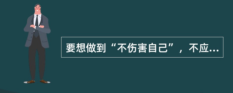 要想做到“不伤害自己”，不应做的是（）。