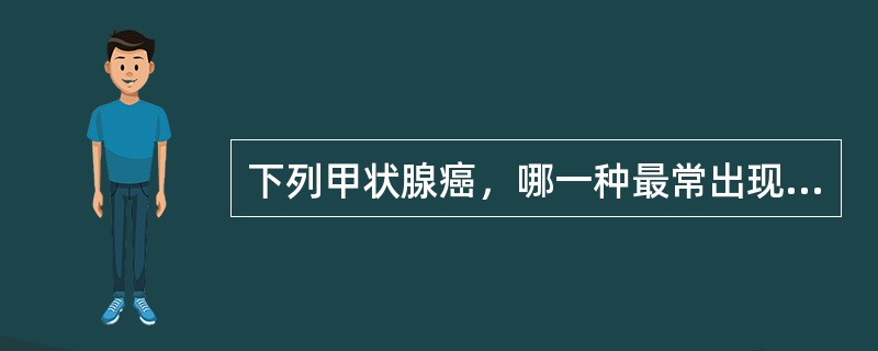 下列甲状腺癌，哪一种最常出现砂粒体？（）