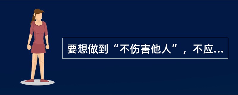 要想做到“不伤害他人”，不应做的是（）。