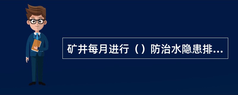 矿井每月进行（）防治水隐患排查。