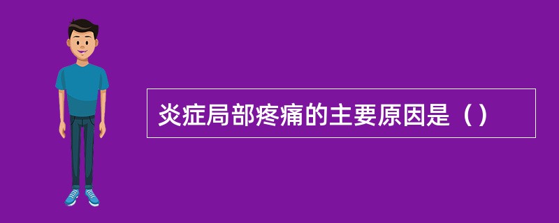 炎症局部疼痛的主要原因是（）