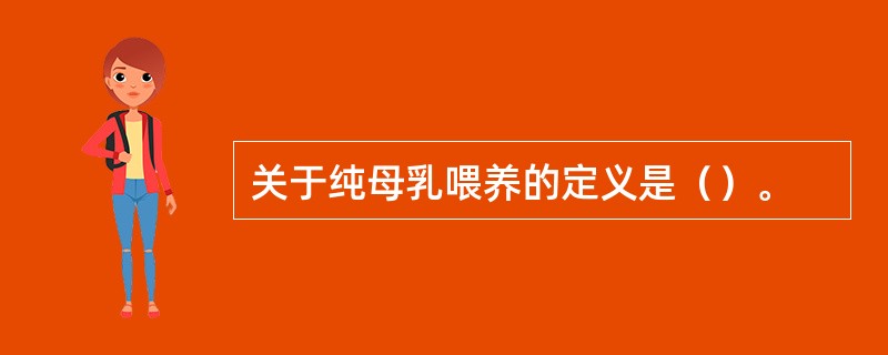 关于纯母乳喂养的定义是（）。