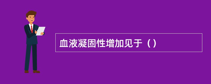 血液凝固性增加见于（）