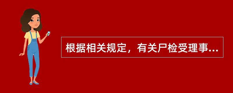 根据相关规定，有关尸检受理事宜，下面不正确的是（）