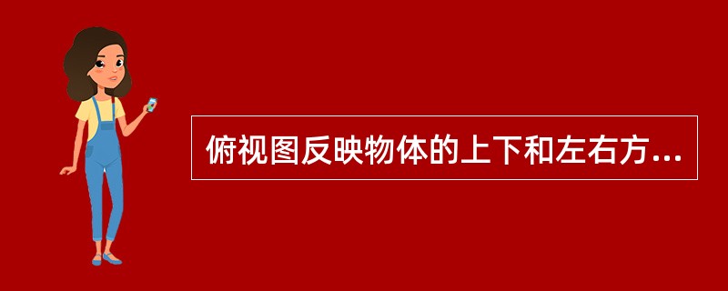 俯视图反映物体的上下和左右方位关系。