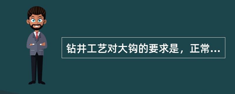 钻井工艺对大钩的要求是，正常钻进时，制动可靠；起下钻具时转动灵活。