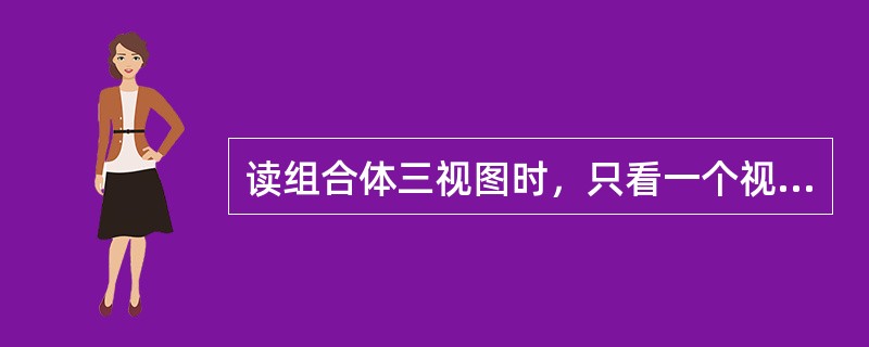 读组合体三视图时，只看一个视图就能想出物体的空间结构形状。