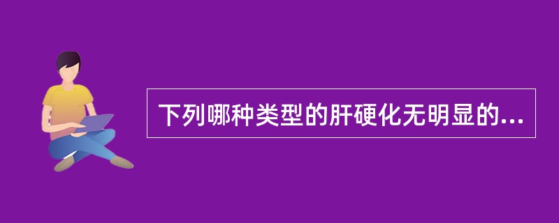 下列哪种类型的肝硬化无明显的假小叶形成（）