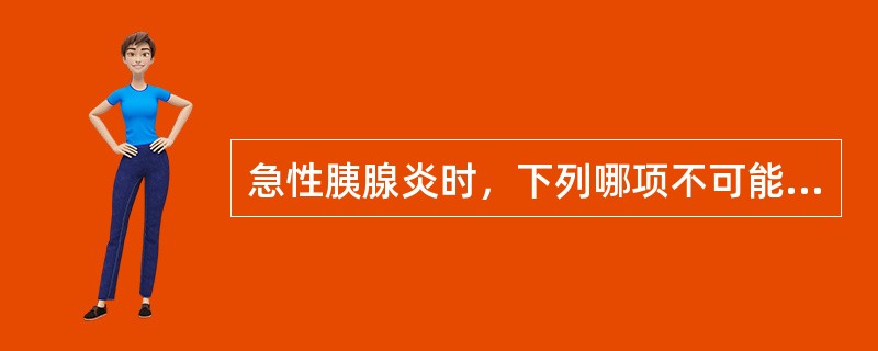 急性胰腺炎时，下列哪项不可能出现（）