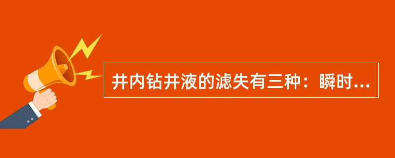 井内钻井液的滤失有三种：瞬时滤失、动滤失和静滤失。