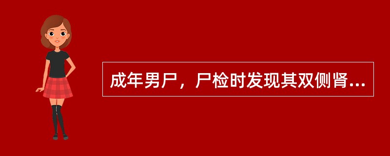 成年男尸，尸检时发现其双侧肾脏肿大，由许多大小不一的囊腔构成，大体如图所示，镜下