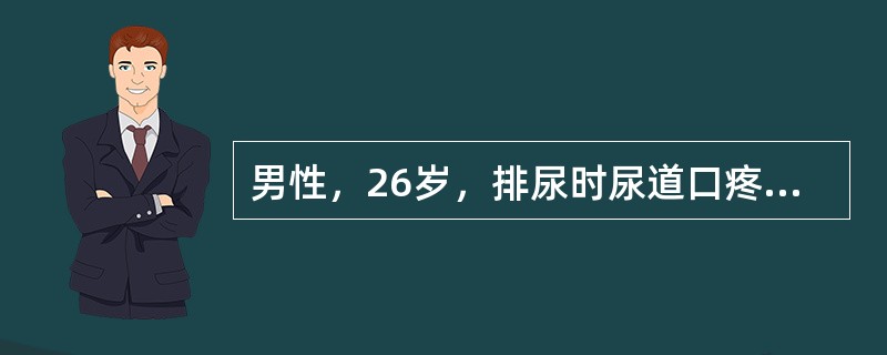 男性，26岁，排尿时尿道口疼痛1天，查尿道口红肿，有黄白色脓性分泌物。近1周有过