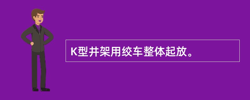 K型井架用绞车整体起放。