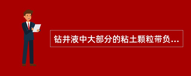 钻井液中大部分的粘土颗粒带负电荷。