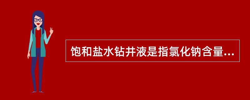 饱和盐水钻井液是指氯化钠含量达到饱和时的盐水钻井液体系。