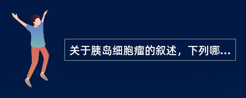 关于胰岛细胞瘤的叙述，下列哪项是错误的（）