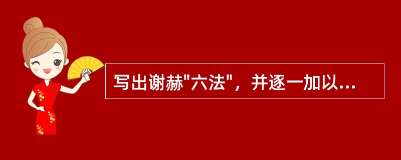 写出谢赫"六法"，并逐一加以简要解释。