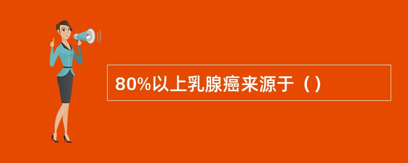 80%以上乳腺癌来源于（）