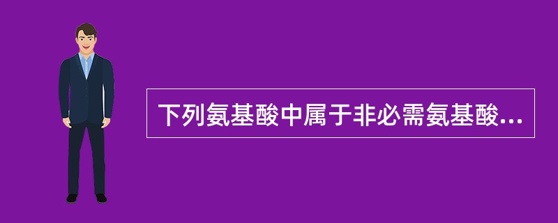 下列氨基酸中属于非必需氨基酸的是（）