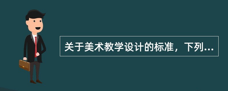 关于美术教学设计的标准，下列选项错误的是（）。