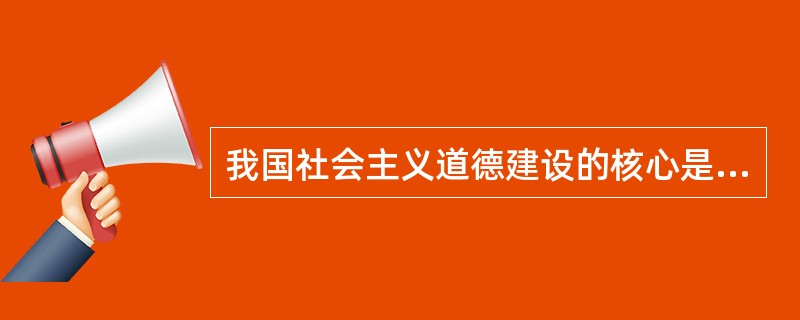 我国社会主义道德建设的核心是为人民服务，我国《公民道德建设实施纲要》中的20字基