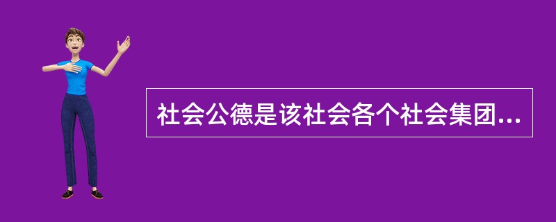 社会公德是该社会各个社会集团、社会阶层、社会阶级都应当遵循的共同道德要求，它反映