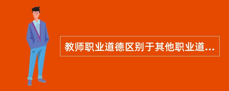 教师职业道德区别于其他职业道德的显著标志就是（）。