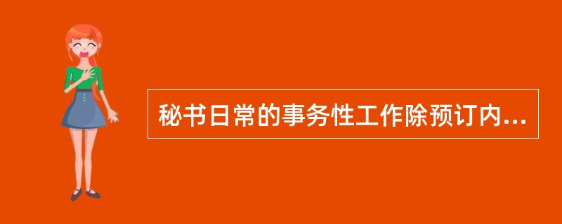 秘书日常的事务性工作除预订内部会议室和用车外，还包括()。