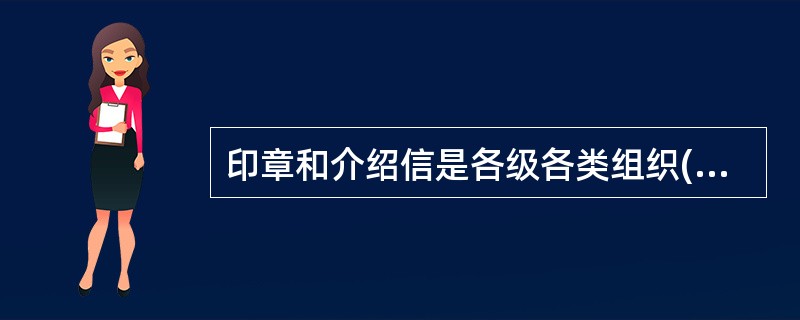 印章和介绍信是各级各类组织()的标志和行使职权的凭证。